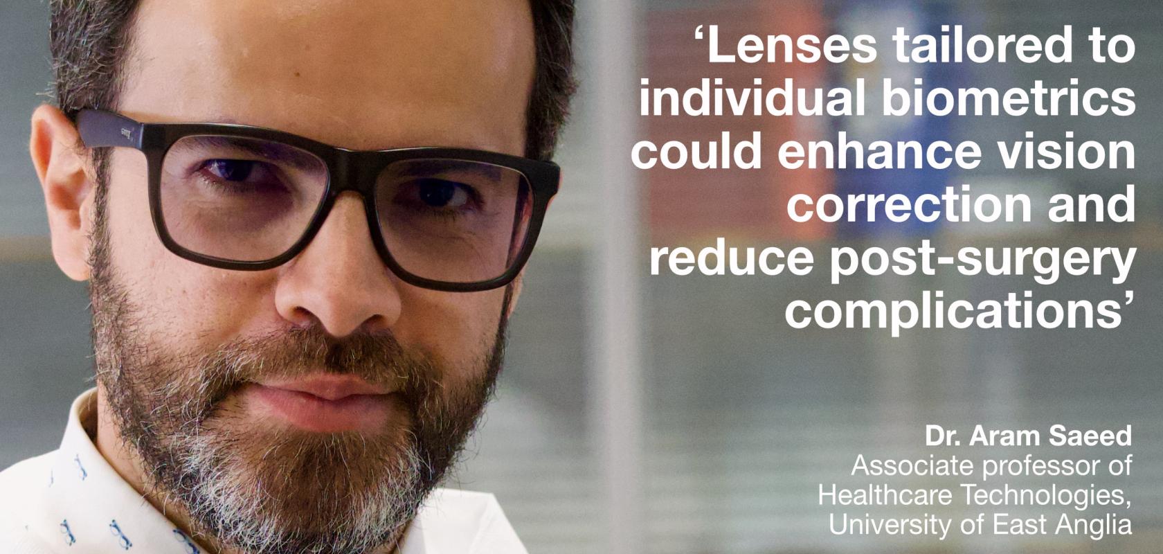 Dr. Aram Saeed, associate professor of healthcare technologies at the University of East Anglia, is part of a team that developed a resin material that can be 3D-printed to form customised intraocular lenses